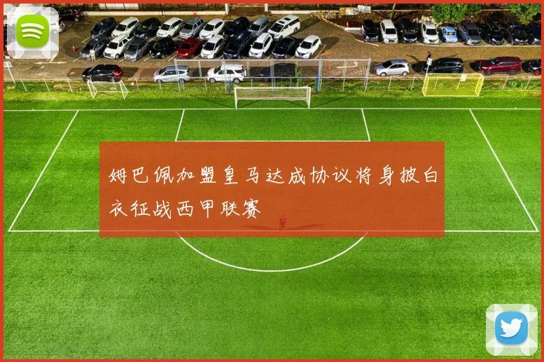 姆巴佩加盟皇马达成协议将身披白衣征战西甲联赛