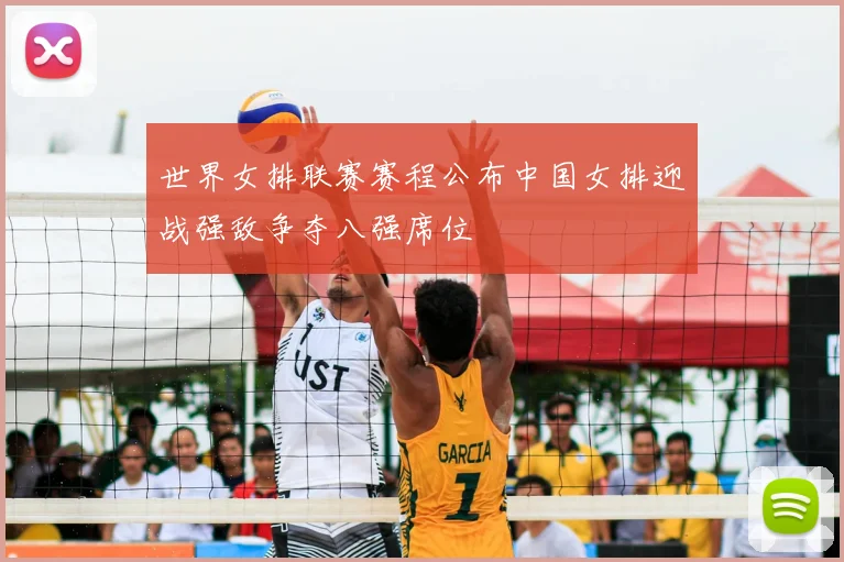 世界女排联赛赛程公布中国女排迎战强敌争夺八强席位