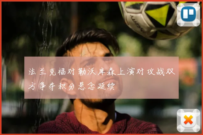 法兰克福对勒沃库森上演对攻战双方争夺积分悬念延续