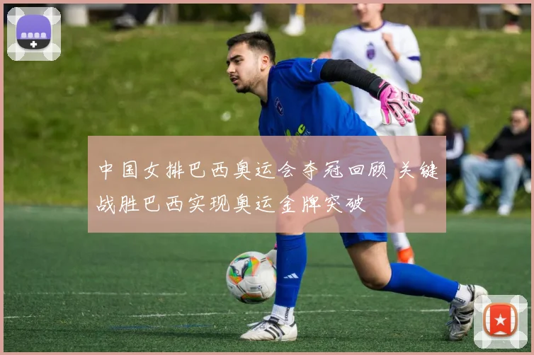 中国女排巴西奥运会夺冠回顾 关键战胜巴西实现奥运金牌突破