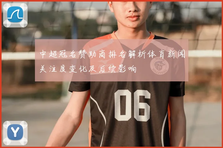 中超冠名赞助商排名解析体育新闻关注度变化及后续影响