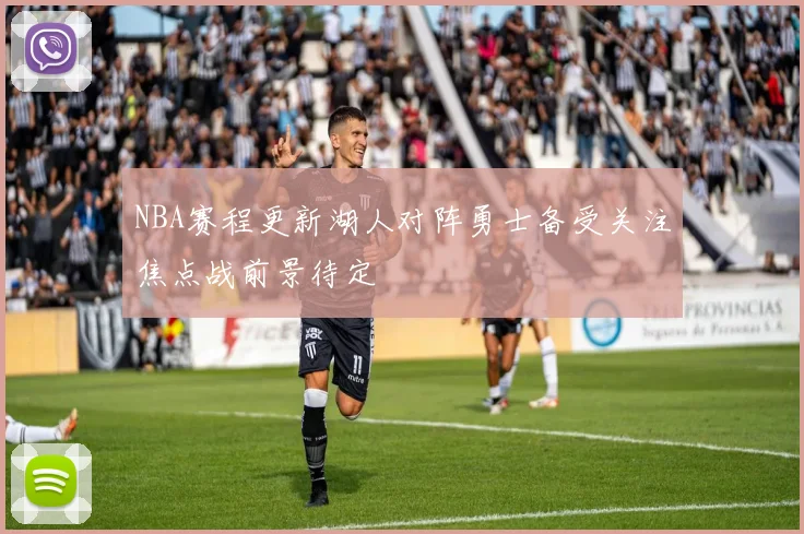 NBA赛程更新湖人对阵勇士备受关注焦点战前景待定