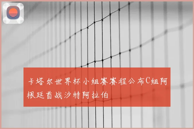 卡塔尔世界杯小组赛赛程公布C组阿根廷首战沙特阿拉伯
