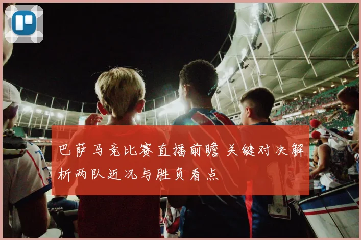 巴萨马竞比赛直播前瞻 关键对决解析两队近况与胜负看点