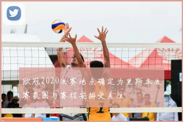 欧冠2020决赛地点确定为里斯本决赛氛围与赛程安排受关注