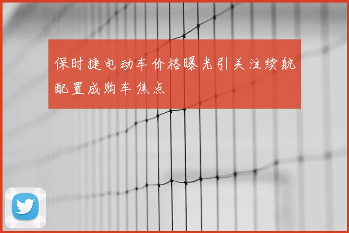 保时捷电动车价格曝光引关注续航配置成购车焦点