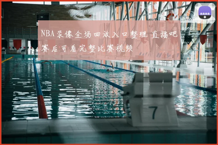 NBA录像全场回放入口整理 直播吧赛后可看完整比赛视频