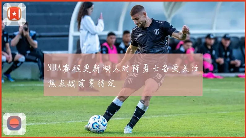 NBA赛程更新湖人对阵勇士备受关注焦点战前景待定