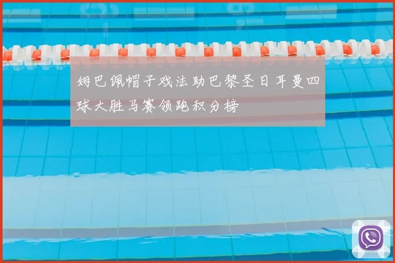 姆巴佩帽子戏法助巴黎圣日耳曼四球大胜马赛领跑积分榜