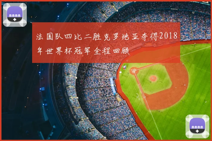 法国队四比二胜克罗地亚夺得2018年世界杯冠军全程回顾