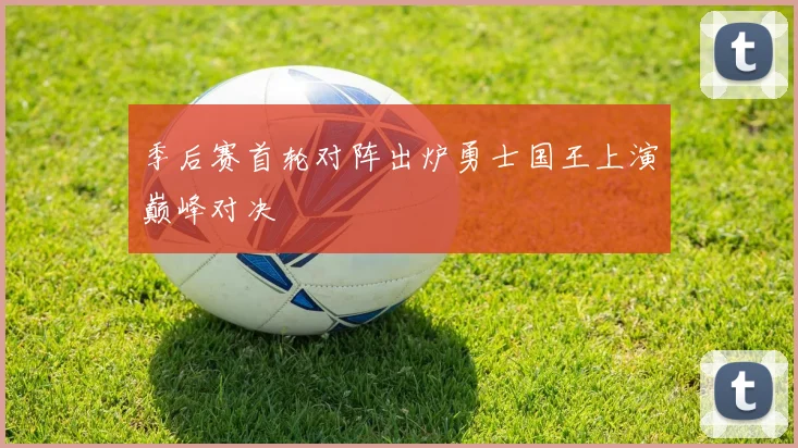 季后赛首轮对阵出炉勇士国王上演巅峰对决