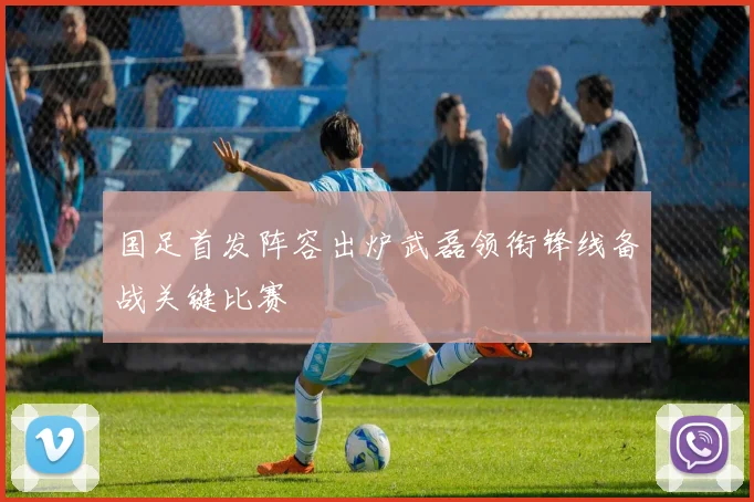 国足首发阵容出炉武磊领衔锋线备战关键比赛