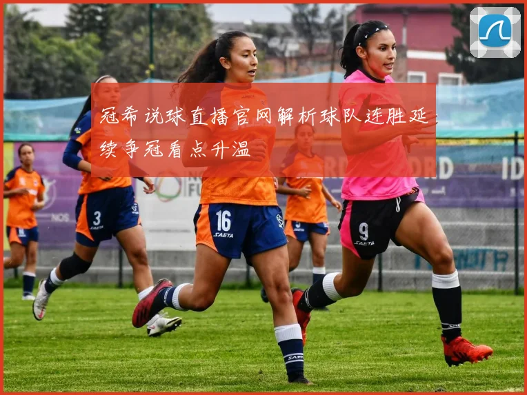 冠希说球直播官网解析球队连胜延续争冠看点升温