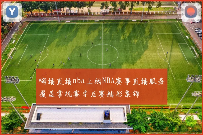 嗨播直播nba上线NBA赛事直播服务覆盖常规赛季后赛精彩集锦