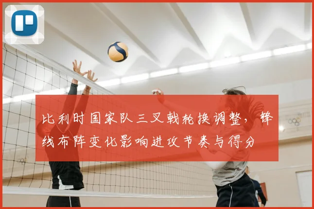 比利时国家队三叉戟轮换调整,锋线布阵变化影响进攻节奏与得分