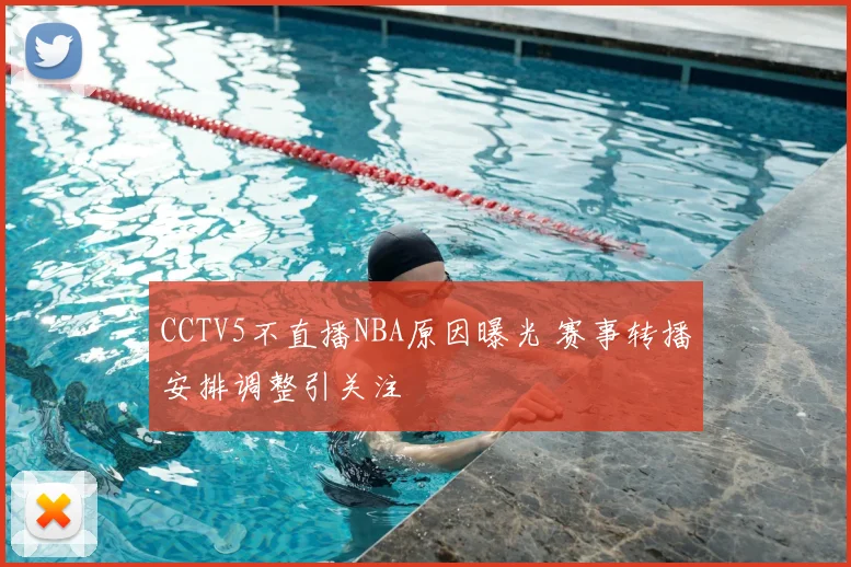 CCTV5不直播NBA原因曝光 赛事转播安排调整引关注