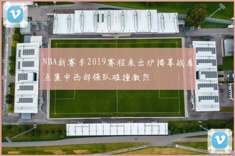 NBA新赛季2019赛程表出炉揭幕战看点集中西部强队碰撞激烈
