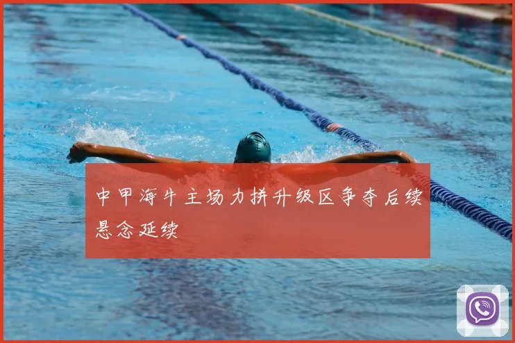 中甲海牛主场力拼升级区争夺后续悬念延续