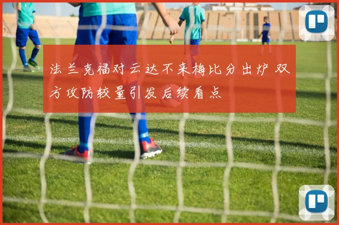 法兰克福对云达不来梅比分出炉 双方攻防较量引发后续看点