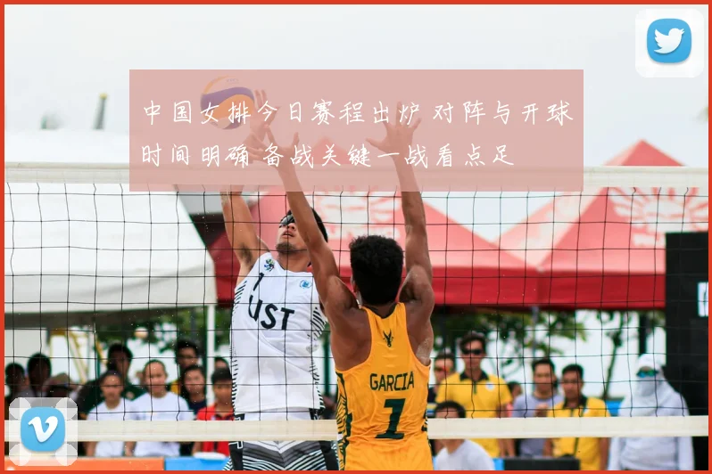 中国女排今日赛程出炉 对阵与开球时间明确 备战关键一战看点足