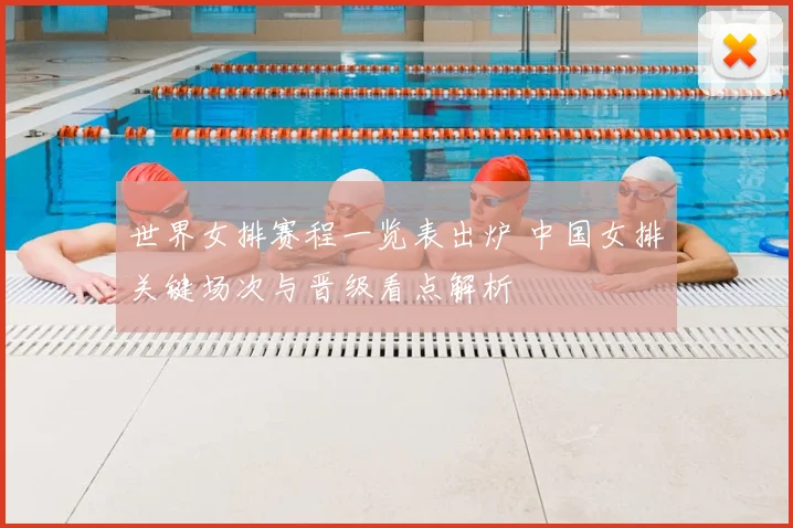 世界女排赛程一览表出炉 中国女排关键场次与晋级看点解析
