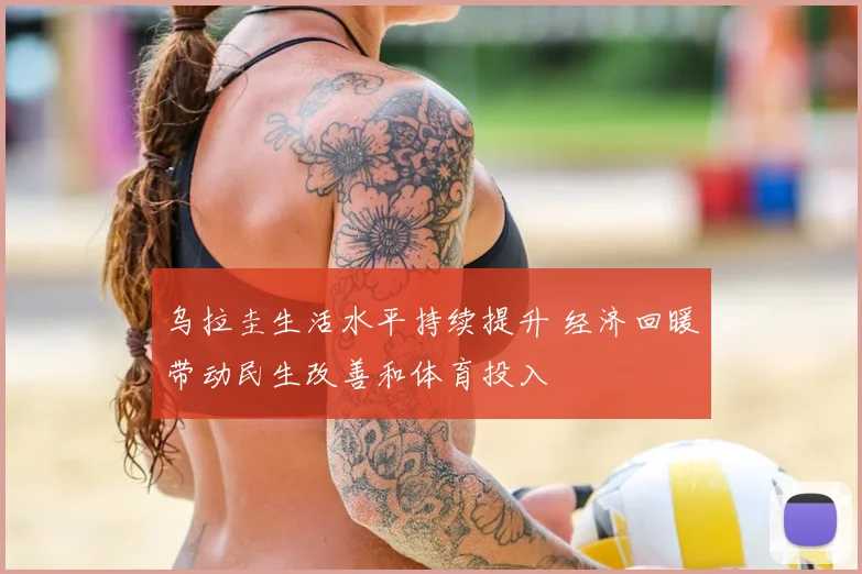 乌拉圭生活水平持续提升 经济回暖带动民生改善和体育投入