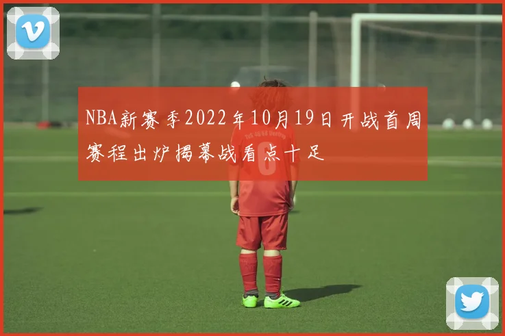 NBA新赛季2022年10月19日开战首周赛程出炉揭幕战看点十足