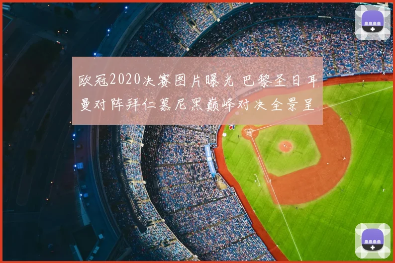 欧冠2020决赛图片曝光 巴黎圣日耳曼对阵拜仁慕尼黑巅峰对决全景呈现
