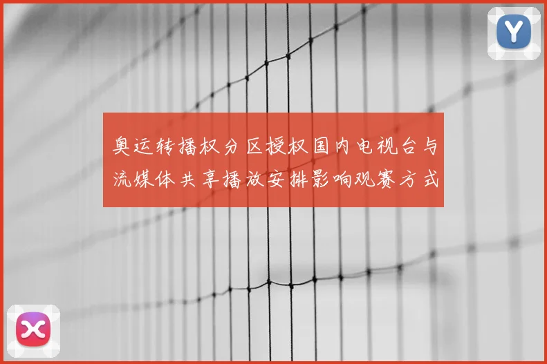 奥运转播权分区授权国内电视台与流媒体共享播放安排影响观赛方式