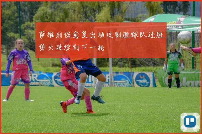 萨维利伤愈复出助攻制胜球队连胜势头延续到下一轮