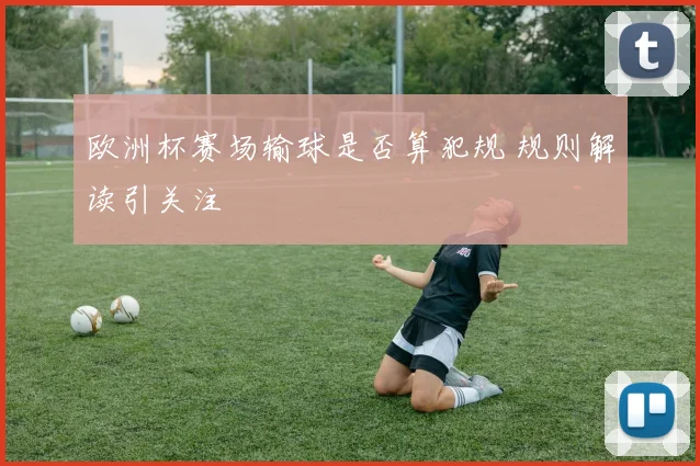 欧洲杯赛场输球是否算犯规 规则解读引关注