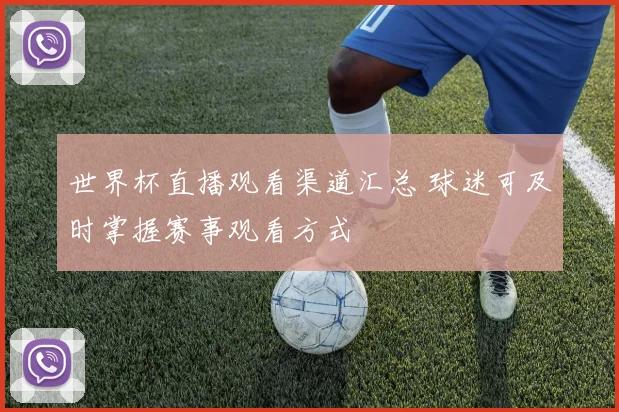 世界杯直播观看渠道汇总 球迷可及时掌握赛事观看方式
