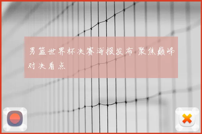 男篮世界杯决赛海报发布 聚焦巅峰对决看点