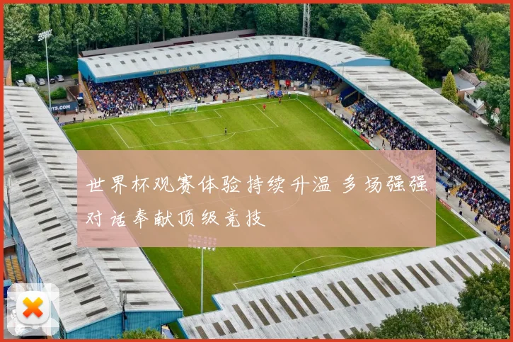 世界杯观赛体验持续升温 多场强强对话奉献顶级竞技