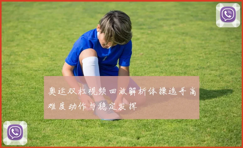 奥运双杠视频回放解析体操选手高难度动作与稳定发挥